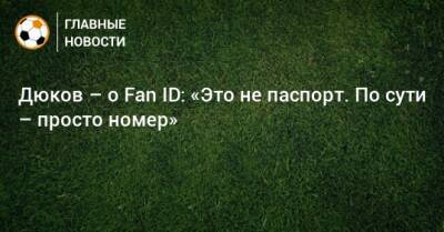 Дюков – о Fan ID: «Это не паспорт. По сути – просто номер»