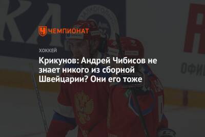 Крикунов: Андрей Чибисов не знает никого из сборной Швейцарии? Они его тоже