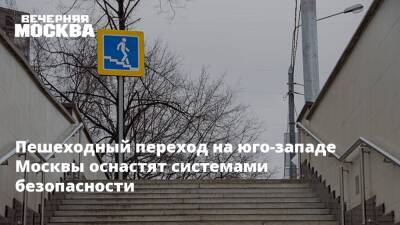 Пешеходный переход на юго-западе Москвы оснастят системами безопасности