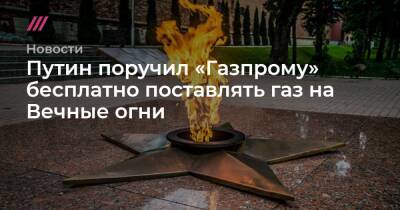Путин поручил «Газпрому» бесплатно поставлять газ на Вечные огни