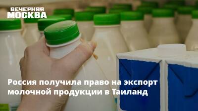 Россия получила право на экспорт молочной продукции в Таиланд