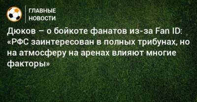 Дюков – о бойкоте фанатов из-за Fan ID: «РФС заинтересован в полных трибунах, но на атмосферу на аренах влияют многие факторы»