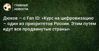 Дюков – о Fan ID: «Курс на цифровизацию – один из приоритетов России. Этим путем идут все продвинутые страны»