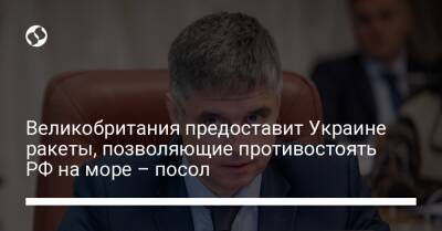 Великобритания предоставит Украине ракеты, позволяющие противостоять РФ на море – посол