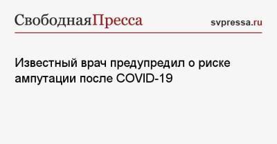 Известный врач предупредил о риске ампутации после COVID-19