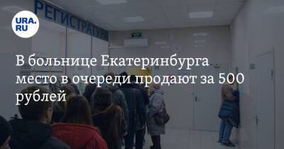 В больнице Екатеринбурга место в очереди продают за 500 рублей