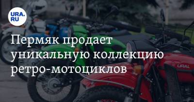 Пермяк продает уникальную коллекцию ретро-мотоциклов