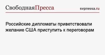 Российские дипломаты приветствовали желание США приступить к переговорам