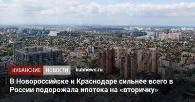В Новороссийске и Краснодаре сильнее всего в России подорожала ипотека на «вторичку»