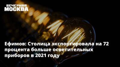Ефимов: Столица экспортировала на 72 процента больше осветительных приборов в 2021 году