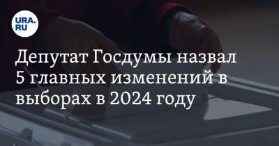 Депутат Госдумы назвал 5 главных изменений в выборах в 2024 году