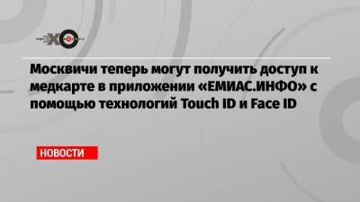 Анастасий Раков - Москвичи теперь могут получить доступ к медкарте в приложении «ЕМИАС.ИНФО» с помощью технологий Touch ID и Face ID - echo.msk.ru