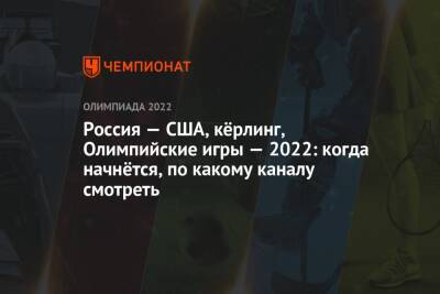 Кёрлинг, Россия — США, зимние Олимпийские игры — 2022, Пекин, мужчины: когда начнётся матч, где смотреть прямой эфир