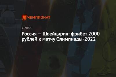 Россия — Швейцария: фрибет 2000 рублей к матчу Олимпиады-2022