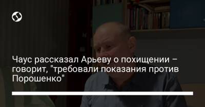 Чаус рассказал Арьеву о похищении – говорит, "требовали показания против Порошенко"