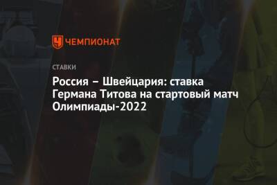 Россия – Швейцария: ставка Германа Титова на стартовый матч Олимпиады-2022