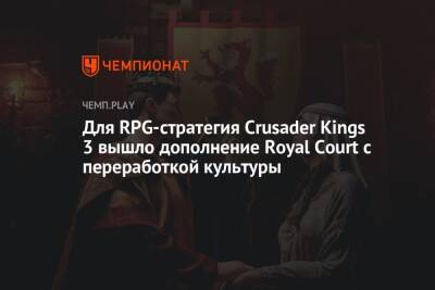 Для RPG-стратегия Crusader Kings 3 вышло дополнение Royal Court с переработкой культуры
