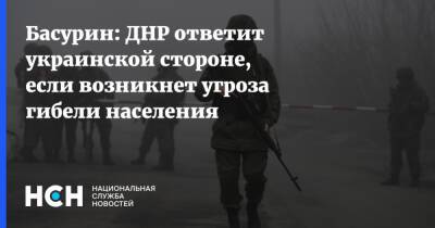 Басурин: ДНР ответит украинской стороне, если возникнет угроза гибели населения