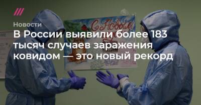 В России выявили более 183 тысяч случаев заражения ковидом — это новый рекорд