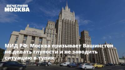 МИД РФ: Москва призывает Вашингтон не делать глупости и не заводить ситуацию в тупик