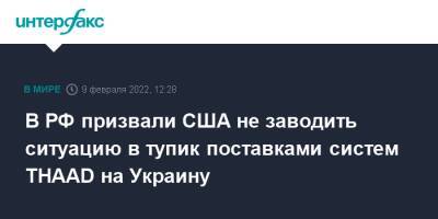 Александр Панкин - В РФ призвали США не заводить ситуацию в тупик поставками систем THAAD на Украину - interfax.ru - Москва - Россия - США - Украина