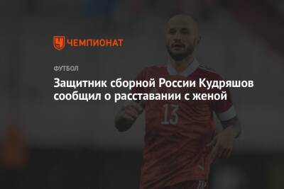 Защитник сборной России Кудряшов сообщил о расставании с женой