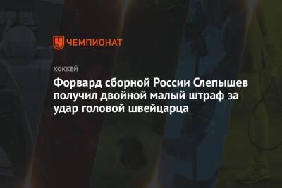 Форвард сборной России Слепышев получил двойной малый штраф за удар головой швейцарца