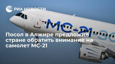 Посол в Алжире Беляев: надеемся, что страна обратит внимание на самолет МС-21 - ria.ru - Москва - Россия - Алжир - Алжирская Народная Демократическая Республика