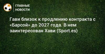 Гави близок к продлению контракта с «Барсой» до 2027 года. В нем заинтересован Хави (Sport.es)