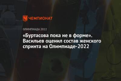 «Буртасова пока не в форме». Васильев оценил состав женского спринта на Олимпиаде-2022