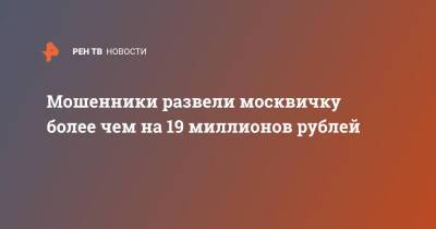 Мошенники развели москвичку более чем на 19 миллионов рублей