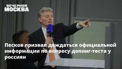 Песков призвал дождаться официальной информации по вопросу допинг-теста у россиян