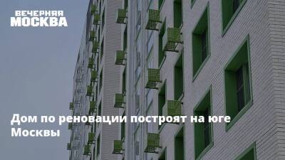 Дом по реновации построят на юге Москвы