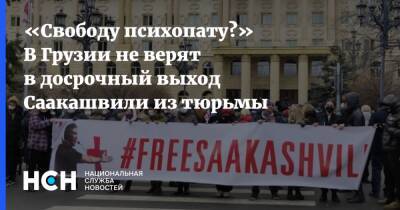 «Свободу психопату?» В Грузии не верят в досрочный выход Саакашвили из тюрьмы