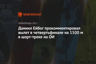 Семен Елистратов - Даниил Ейбог прокомментировал вылет в четвертьфинале на 1500 м в шорт-треке на ОИ - championat.com - Китай - Пекин