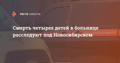 Смерть четырех детей в больнице расследуют под Новосибирском
