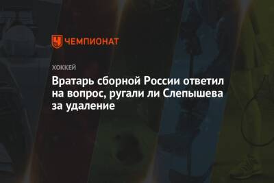 Вратарь сборной России ответил на вопрос, ругали ли Слепышева за удаление