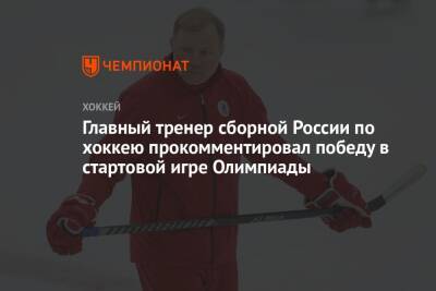 Главный тренер сборной России по хоккею прокомментировал победу в стартовой игре Олимпиады