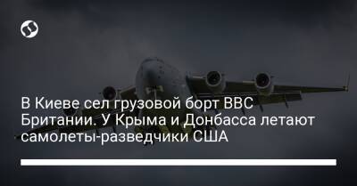 Борт Британии доставил в Киев помощь. У Крыма и Донбасса летают самолеты-разведчики США