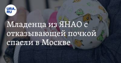 Младенца из ЯНАО с отказывающей почкой спасли в Москве