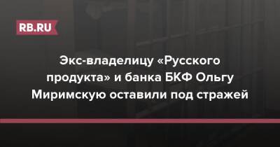 Экс-владелицу «Русского продукта» и банка БКФ Ольгу Миримскую оставили под стражей