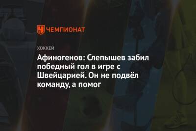 Афиногенов: Слепышев забил победный гол в игре с Швейцарией. Он не подвёл команду, а помог