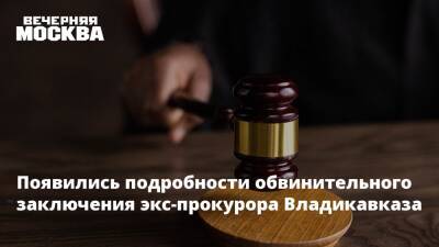 Появились подробности обвинительного заключения экс-прокурора Владикавказа