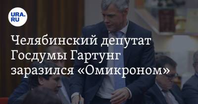 Челябинский депутат Госдумы Гартунг заразился «Омикроном»