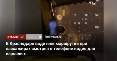 В Краснодаре водитель маршрутки при пассажирах смотрел в телефоне видео для взрослых