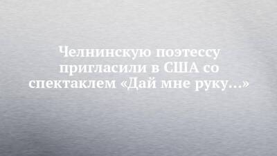 Челнинскую поэтессу пригласили в США со спектаклем «Дай мне руку…»