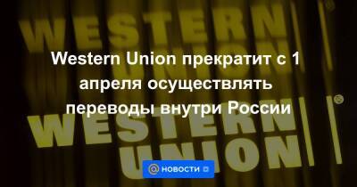 Western Union прекратит с 1 апреля осуществлять переводы внутри России - smartmoney.one - Россия - county Union