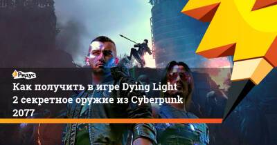 Как получить в игре Dying Light 2 секретное оружие из Cyberpunk 2077