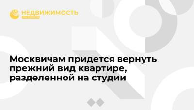 Москвичам придется вернуть прежний вид квартире, разделенной на студии