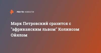 Марк Петровский сразится с "африканским львом" Колинсом Ойялом